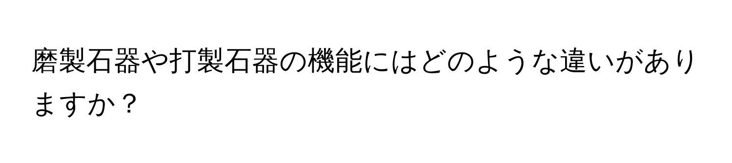 磨製石器や打製石器の機能にはどのような違いがありますか？