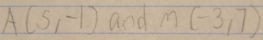 A(5,-1) and M(-3,7)