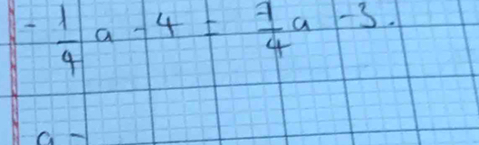 - 1/4 a-4= 7/4 a-3.