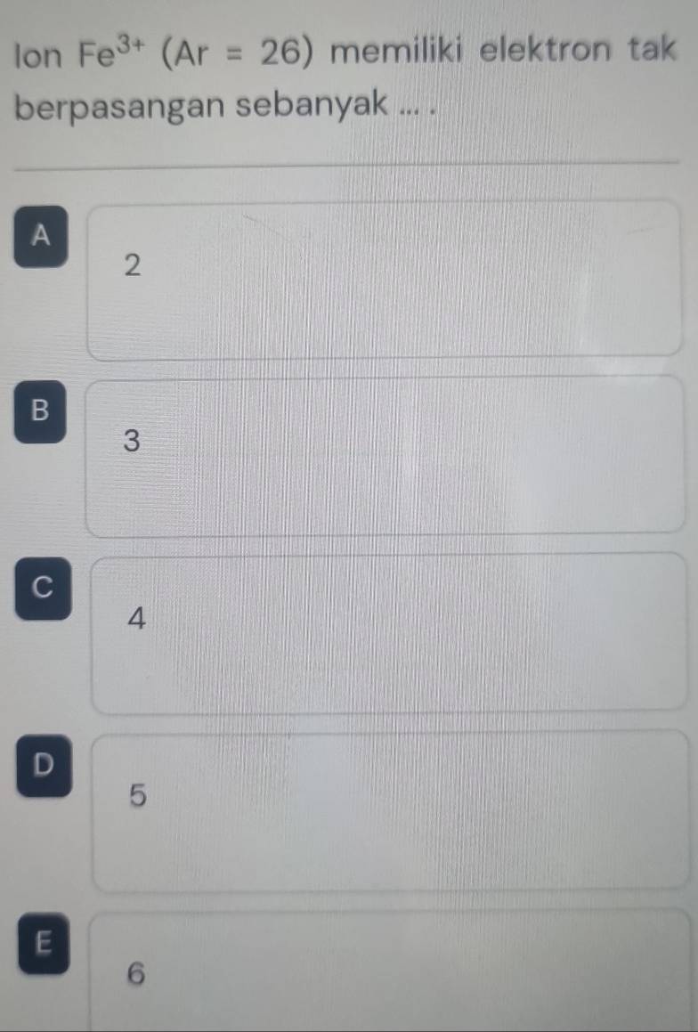 lon Fe^(3+)(Ar=26) memiliki elektron tak
berpasangan sebanyak ... .
A
2
B
3
C
4
D
5
E
6