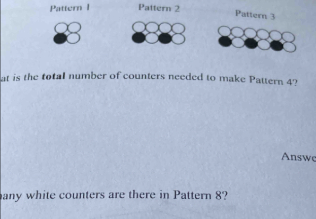 Pattern 1 Pattern 2 
Pattern 3 
at is the total number of counters needed to make Pattern 4? 
Answe 
any white counters are there in Pattern 8?