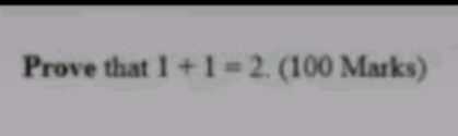 Prove that 1+1=2. (100 Marks)