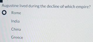 Augustine lived during the decline of which empire?
. Rome
India
China
Greece