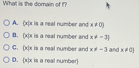 What is the domain of f?
A.  x|x is a real number and x!= 0
B.  x|x is a real number and x!= -3
C.  x|x is a real number and x!= -3 and x!= 0
D.  x|x is a real number