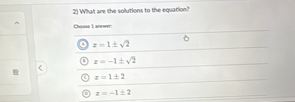 What are the solutions to the equation?
Choose 1 answer:
a x=1± sqrt(2)
x=-1± sqrt(2)
a x=1± 2
o x=-1± 2