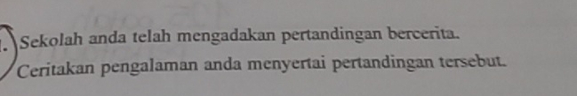 Sekolah anda telah mengadakan pertandingan bercerita. 
Ceritakan pengalaman anda menyertai pertandingan tersebut.