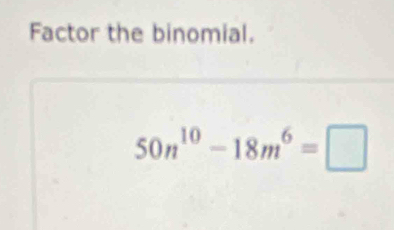 Factor the binomial.
50n^(10)-18m^6=□