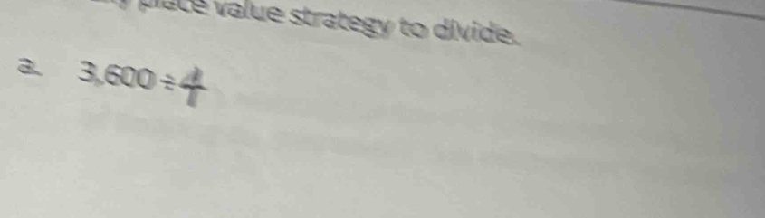 place value strategy to divide. 
a. 3,600/