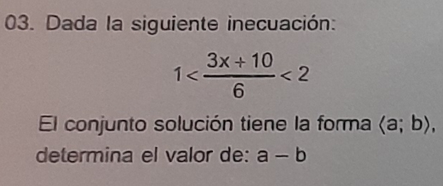 Dada la siguiente inecuación:
1 <2</tex> 
El conjunto solución tiene la forma langle a;brangle , 
determina el valor de: a-b