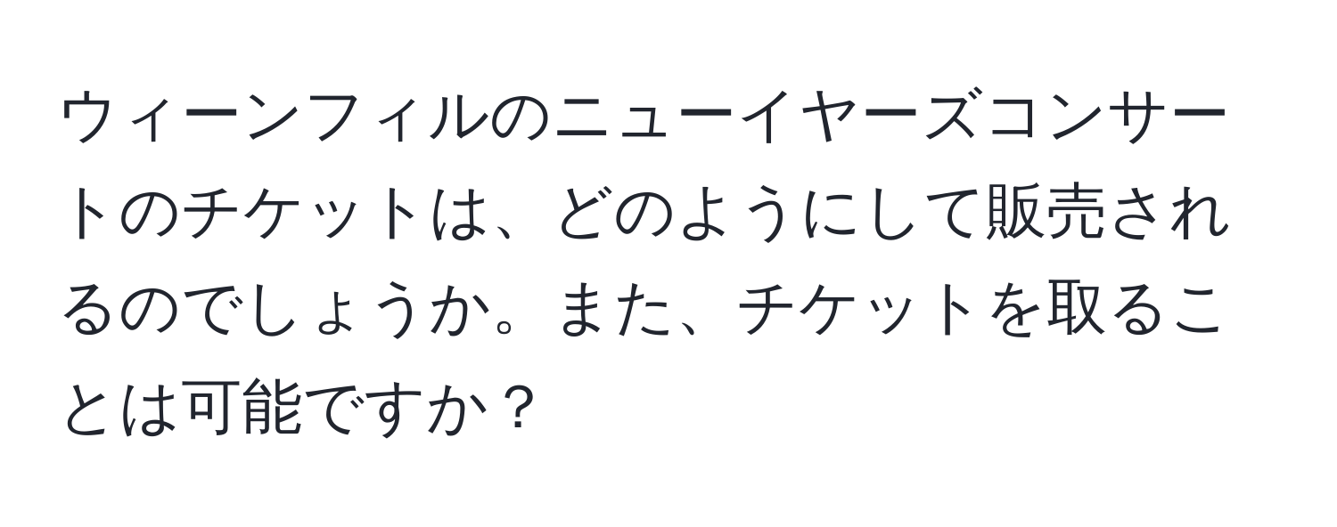 ウィーンフィルのニューイヤーズコンサートのチケットは、どのようにして販売されるのでしょうか。また、チケットを取ることは可能ですか？