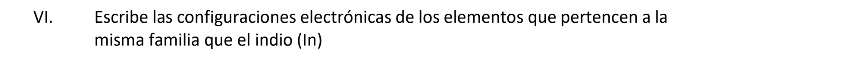 Escribe las configuraciones electrónicas de los elementos que pertencen a la 
misma familia que el indio (In)