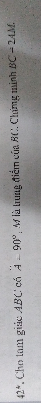 42^(ast). Cho tam giác ABC có widehat A=90° , M là trung điểm của BC. Chứng minh BC=2AM.