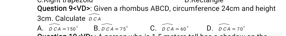 C: Right trapezold D. Rectangie
Question 9 : Given a rhombus ABCD, circumference 24cm and height
3cm. Calculate widehat DCA
A. widehat DCA=150° B. widehat DCA=75° C. widehat DCA=60° D. widehat DCA=70°