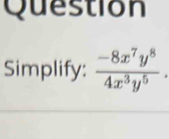 Question 
Simplify:  (-8x^7y^8)/4x^3y^5 .