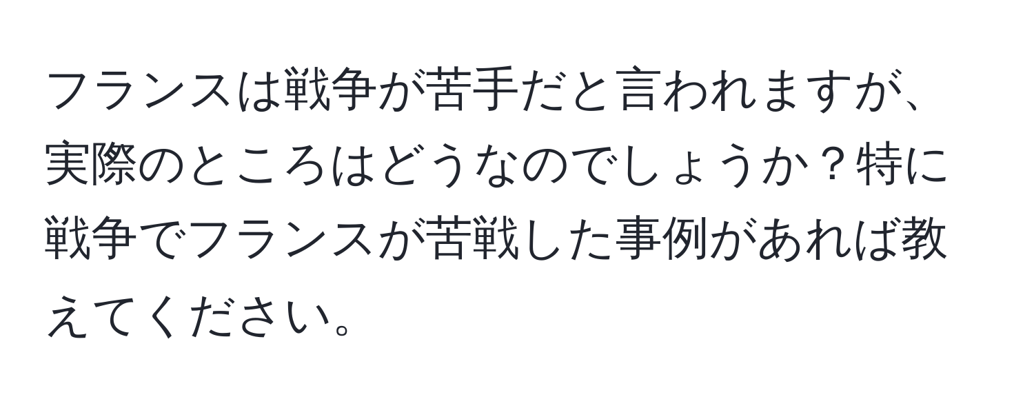 フランスは戦争が苦手だと言われますが、実際のところはどうなのでしょうか？特に戦争でフランスが苦戦した事例があれば教えてください。