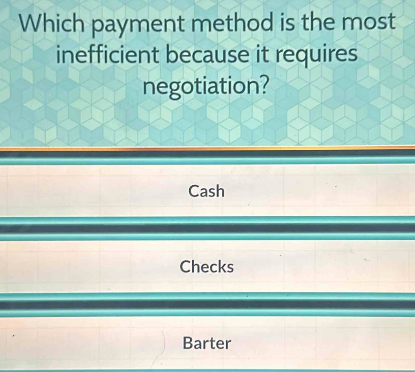 Which payment method is the most
inefficient because it requires
negotiation?
Cash
Checks
Barter