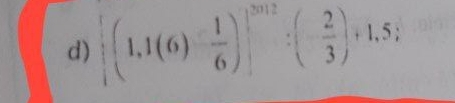  (1,1(6)- 1/6 ) ^2012:(- 2/3 )+1.5;