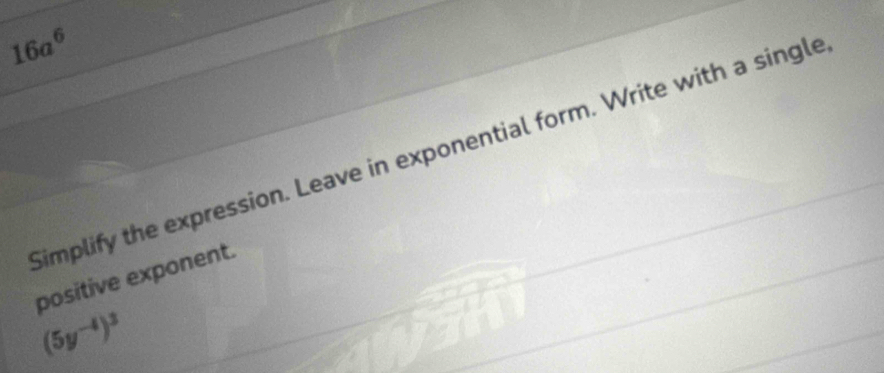 16a^6
Simplify the expression. Leave in exponential form. Write with a single 
positive exponent.
(5y^(-4))^3