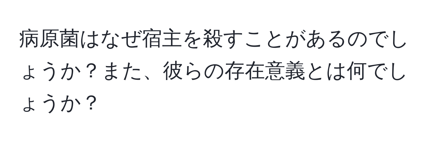 病原菌はなぜ宿主を殺すことがあるのでしょうか？また、彼らの存在意義とは何でしょうか？