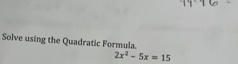 Solve using the Quadratic Formula.
2x^2-5x=15