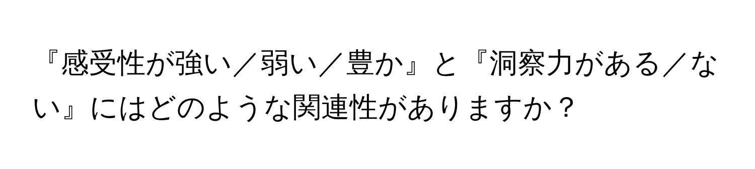 『感受性が強い／弱い／豊か』と『洞察力がある／ない』にはどのような関連性がありますか？