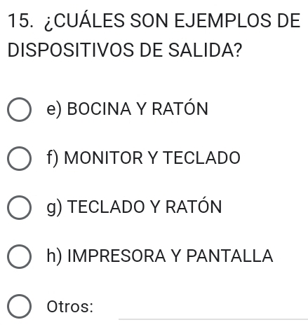 ¿CUÁLES SON EJEMPLOS DE
DISPOSITIVOS DE SALIDA?
e) BOCINA Y RATÓN
f) MONITOR Y TECLADO
g) TECLADO Y RATÓN
h) IMPRESORA Y PANTALLA
_
Otros: