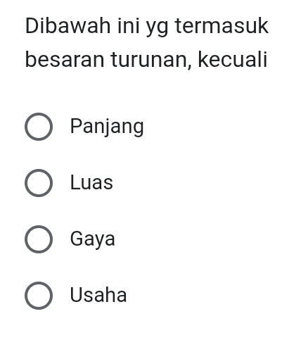 Dibawah ini yg termasuk
besaran turunan, kecuali
Panjang
Luas
Gaya
Usaha