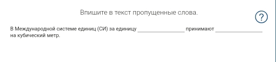 Влишите в текст лролушеньее слова. 
? 
Β Международной системе единиц (СИ) за единицу _принимат_ 
на κубический метр.