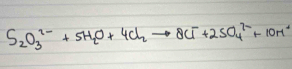 S_2O^(2-)_3+5H_2O+4Cl_2to 8Cl^-+2SO^(2-)_4+10H^+