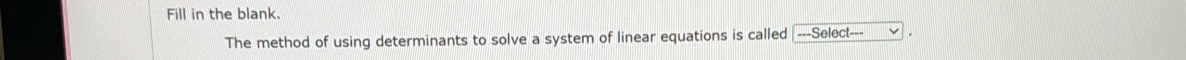 Fill in the blank 
The method of using determinants to solve a system of linear equations is called -==Select===