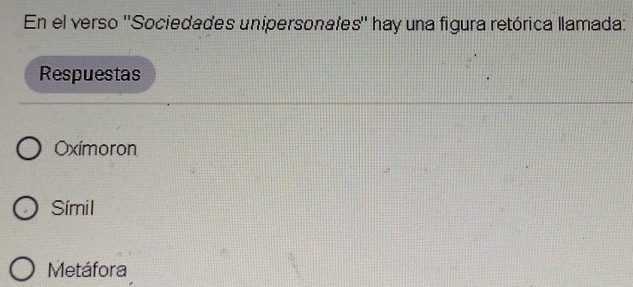 En el verso ''Sociedades unipersonafes'' hay una figura retórica llamada:
Respuestas
Oxímoron
Símil
Metáfora