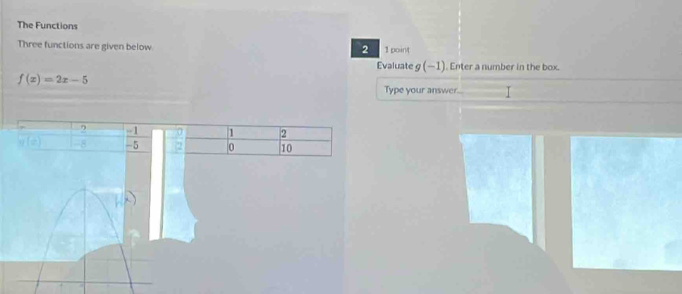 The Functions 
Three functions are given below 1 paint 
2 
Evaluate g -1 ). Enter a number in the box.
f(x)=2x-5
Type your answer 
? --1 0 | 1 2
y(z) -8 -5 2 0 10
