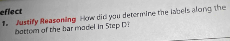 eflect 
1. Justify Reasoning How did you determine the labels along the 
bottom of the bar model in Step D?