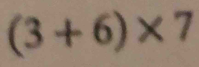 (3+6)* 7