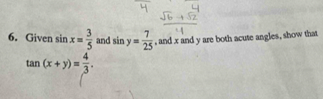 Given sin x= 3/5  and sin y= 7/25  , and x and y are both acute angles, show that
tan (x+y)= 4/3 .