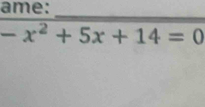 ame: 
_
-x^2+5x+14=0