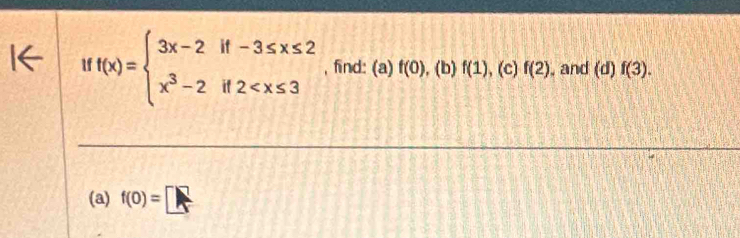 f(x)=beginarrayl 3x-2if-3≤ x≤ 2 x^3-2if2 , find: (a) f(0) , (b) f(1) , (c) f(2) , and (d)f(3). 
(a) f(0)=□