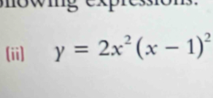 mowig expressions. 
(ii) y=2x^2(x-1)^2