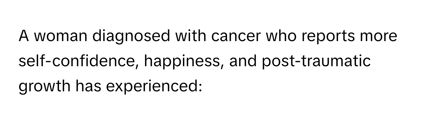 A woman diagnosed with cancer who reports more self-confidence, happiness, and post-traumatic growth has experienced: