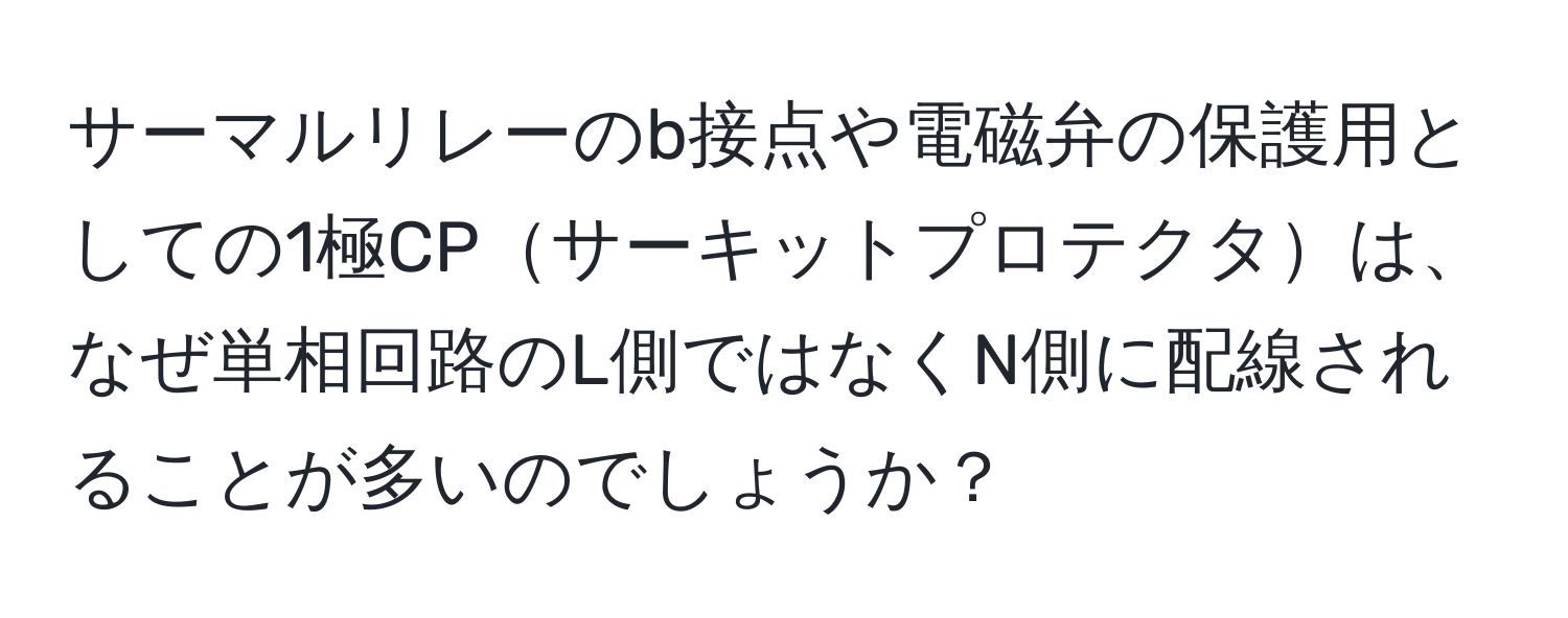 サーマルリレーのb接点や電磁弁の保護用としての1極CPサーキットプロテクタは、なぜ単相回路のL側ではなくN側に配線されることが多いのでしょうか？