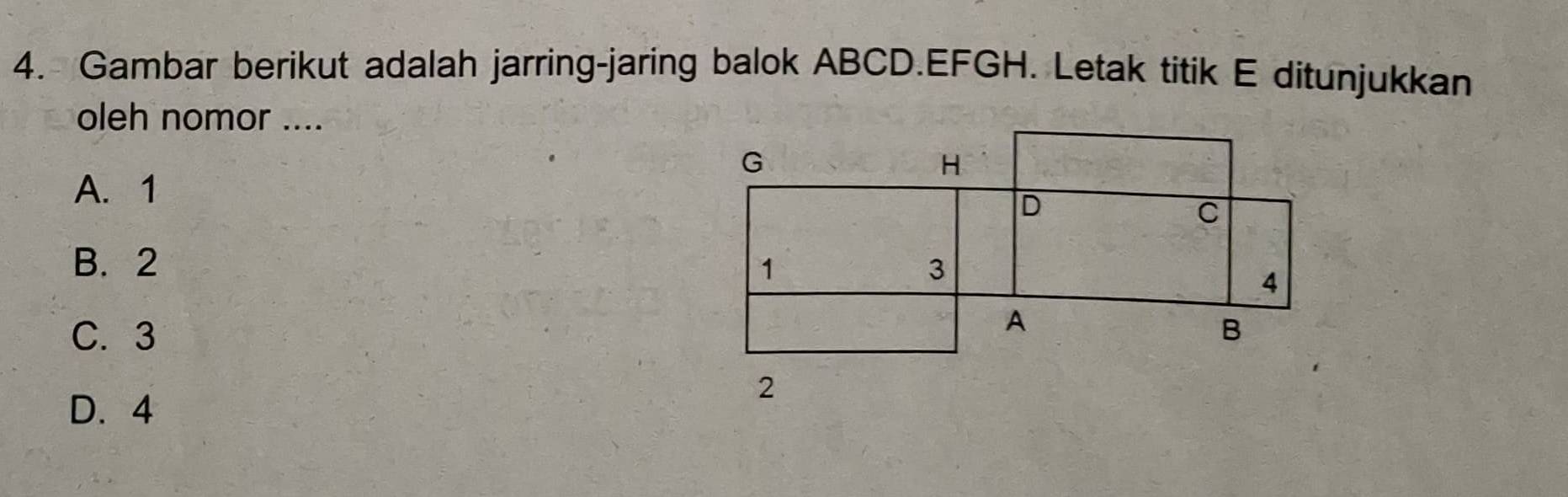 Gambar berikut adalah jarring-jaring balok ABCD. EFGH. Letak titik E ditunjukkan
oleh nomor ....
A. 1
B. 2
C. 3
D. 4