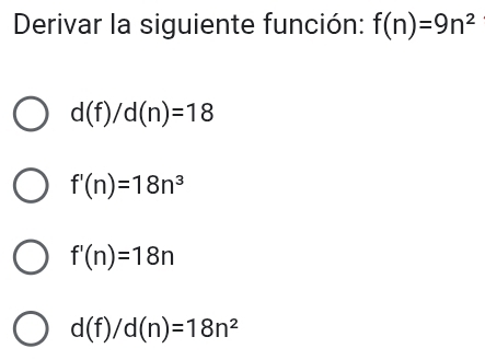 Derivar la siguiente función: f(n)=9n^2
d(f)/d(n)=18
f'(n)=18n^3
f'(n)=18n
d(f)/d(n)=18n^2