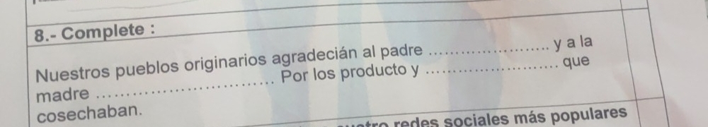 8.- Complete : 
Nuestros pueblos originarios agradecián al padre__ 
y a la 
madre _Por los producto y que 
cosechaban. 
ro redes sociales más populares