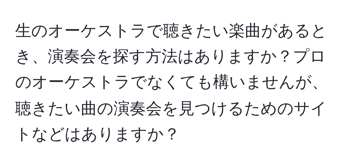 生のオーケストラで聴きたい楽曲があるとき、演奏会を探す方法はありますか？プロのオーケストラでなくても構いませんが、聴きたい曲の演奏会を見つけるためのサイトなどはありますか？