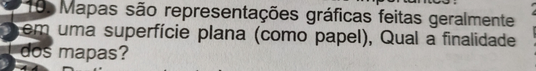 Mapas são representações gráficas feitas geralmente 
Tem uma superfície plana (como papel), Qual a finalidade 
dos mapas?