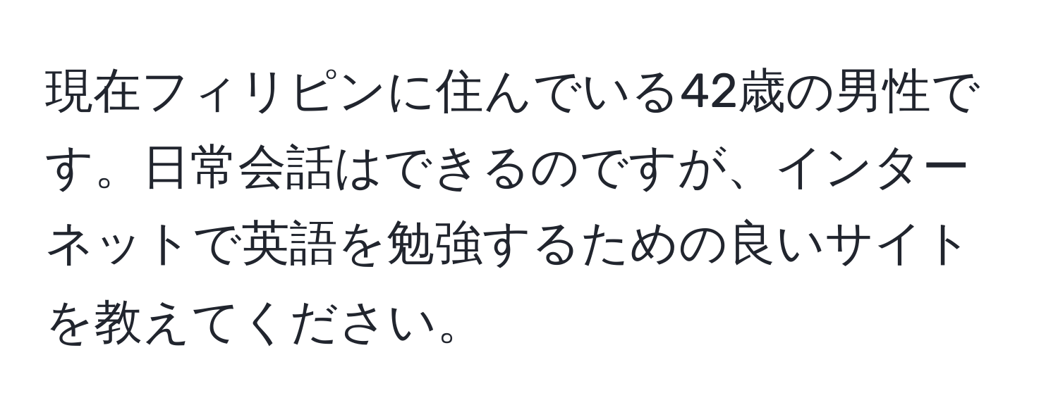 現在フィリピンに住んでいる42歳の男性です。日常会話はできるのですが、インターネットで英語を勉強するための良いサイトを教えてください。