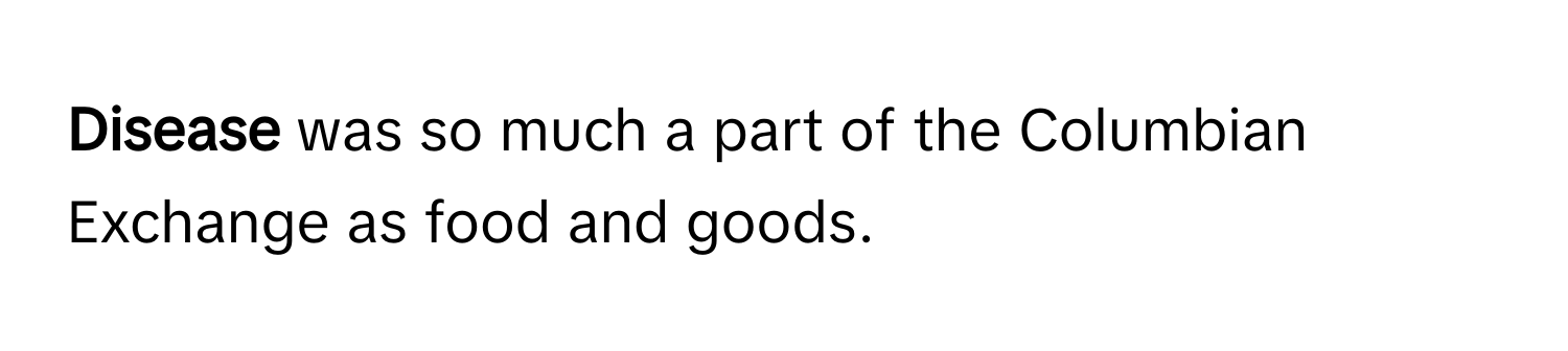 Disease** was so much a part of the Columbian Exchange as food and goods.