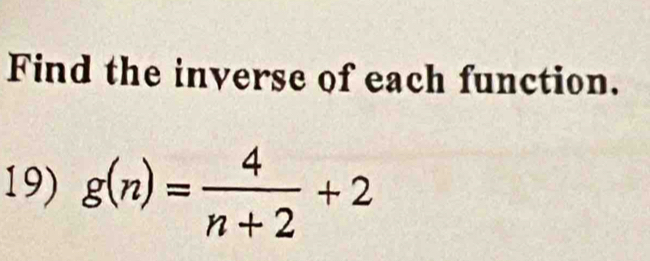 Find the inverse of each function. 
19) g(n)= 4/n+2 +2