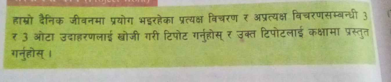 हाम्रो दैनिक जीवनमा प्रयोग भइरहेका प्रत्यक्ष विचरण र अप्रत्यक्ष विचरणसम्बन्धी 3 
र 3 ओटा उदाहरणलाई खोजी गरी टिपोट ग्नुहोस् र उक्त टिपोटलाई कक्षामा प्रस्तुत 
गर्नुहोस् ।