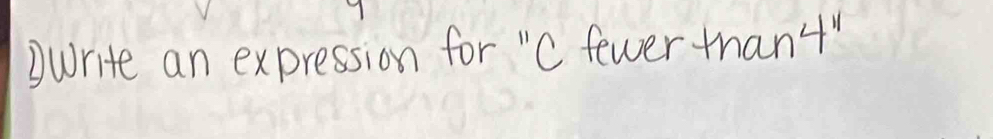 Write an expression for "C fewer than4"